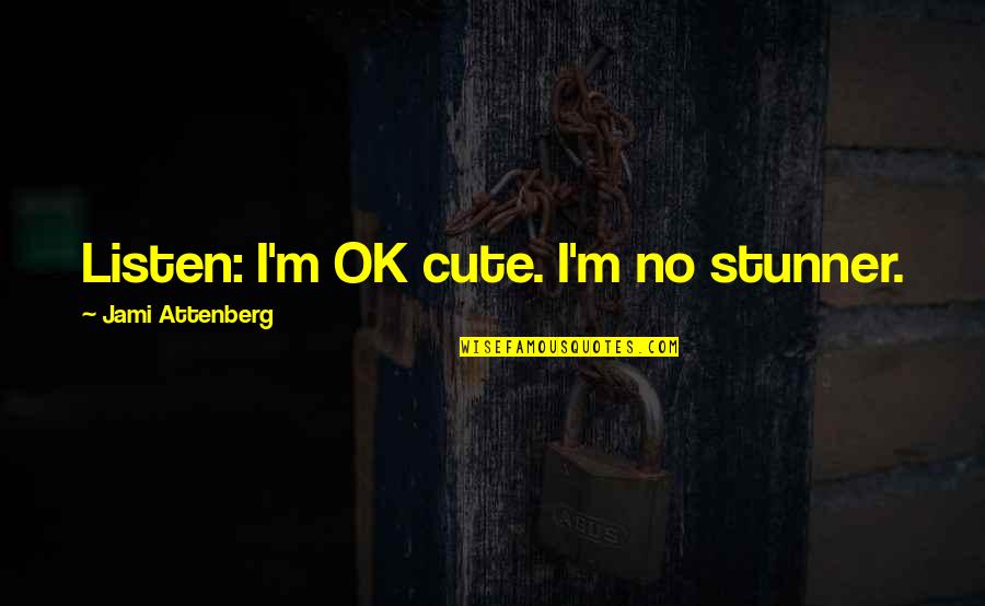 I M Ok Quotes By Jami Attenberg: Listen: I'm OK cute. I'm no stunner. I M Ok Quotes By Jami Attenberg: Listen: I'm OK cute. I'm no stunner.