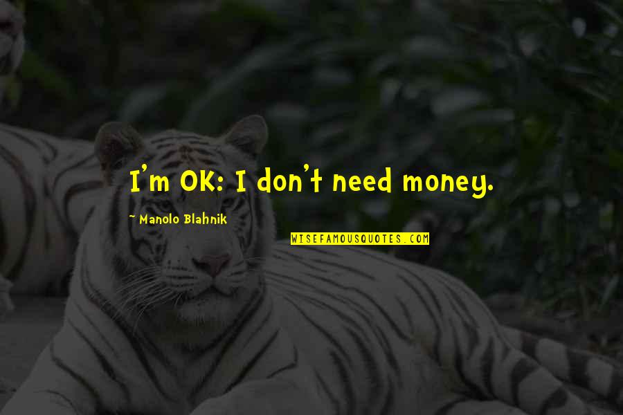 I M Ok Quotes By Manolo Blahnik: I'm OK: I don't need money. I M Ok Quotes By Manolo Blahnik: I'm OK: I don't need money.
