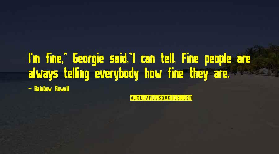 I M Ok Quotes By Rainbow Rowell: I'm fine," Georgie said."I can tell. Fine people I M Ok Quotes By Rainbow Rowell: I'm fine," Georgie said."I can tell. Fine people