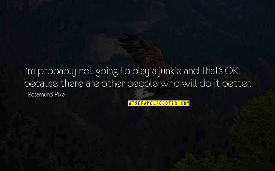 I M Ok Quotes By Rosamund Pike: I'm probably not going to play a junkie I M Ok Quotes By Rosamund Pike: I'm probably not going to play a junkie