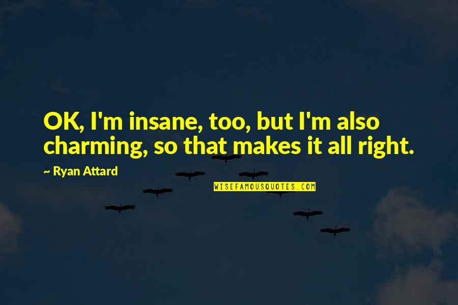 I M Ok Quotes By Ryan Attard: OK, I'm insane, too, but I'm also charming,