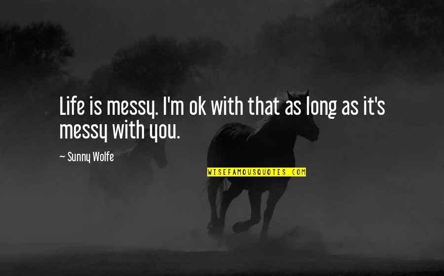 I M Ok Quotes By Sunny Wolfe: Life is messy. I'm ok with that as