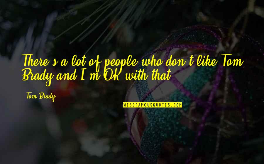I M Ok Quotes By Tom Brady: There's a lot of people who don't like