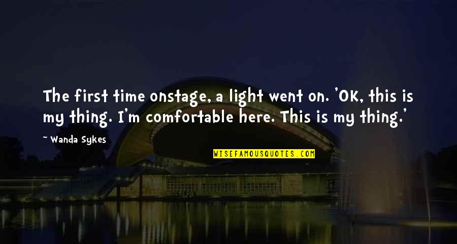 I M Ok Quotes By Wanda Sykes: The first time onstage, a light went on. I M Ok Quotes By Wanda Sykes: The first time onstage, a light went on.