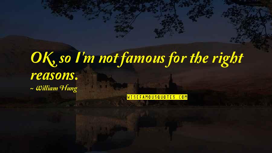I M Ok Quotes By William Hung: OK, so I'm not famous for the right I M Ok Quotes By William Hung: OK, so I'm not famous for the right