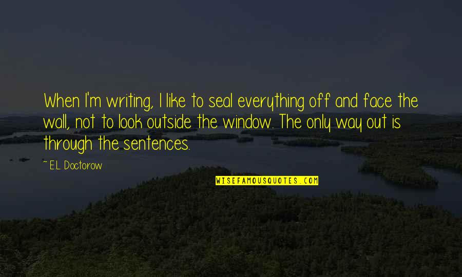 I ' M Out Like Quotes By E.L. Doctorow: When I'm writing, I like to seal everything