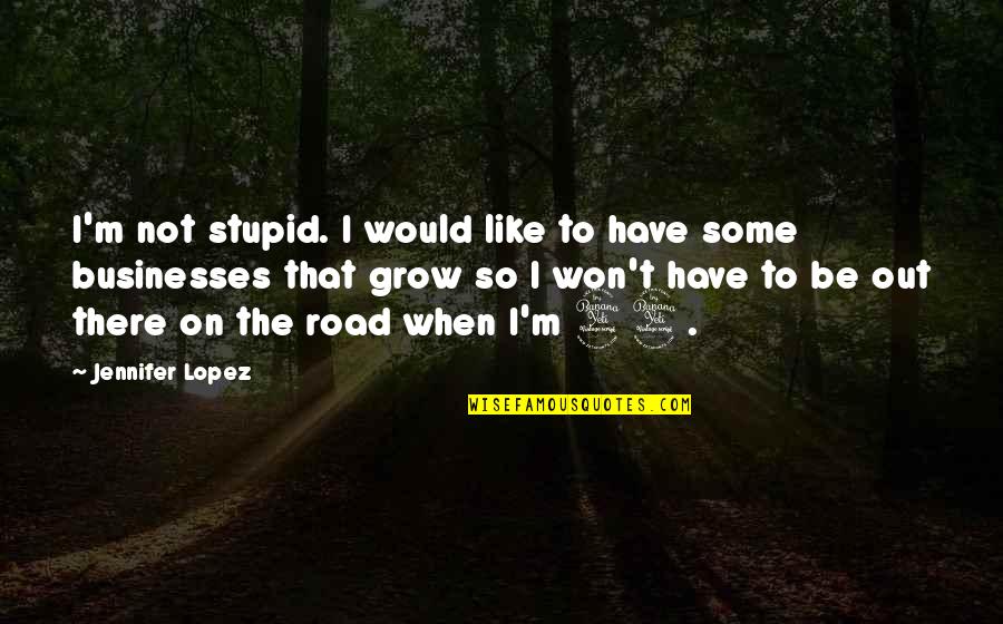 I ' M Out Like Quotes By Jennifer Lopez: I'm not stupid. I would like to have