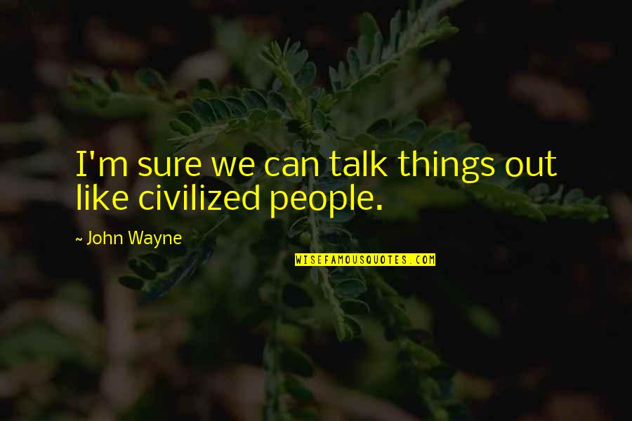 I ' M Out Like Quotes By John Wayne: I'm sure we can talk things out like