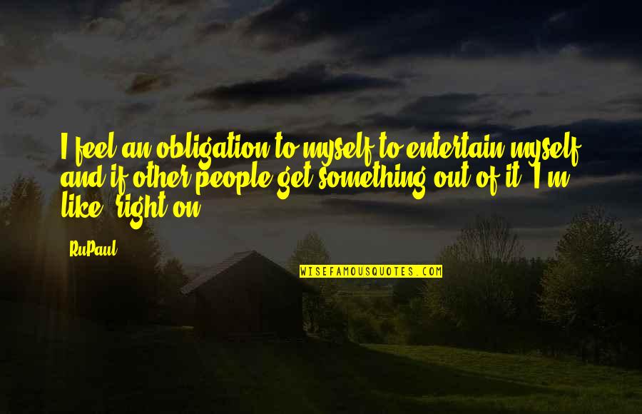 I ' M Out Like Quotes By RuPaul: I feel an obligation to myself to entertain