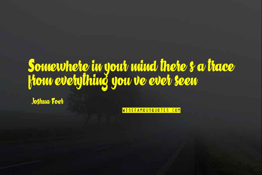 I M Out Of My Mind Quotes By Joshua Foer: Somewhere in your mind there's a trace from