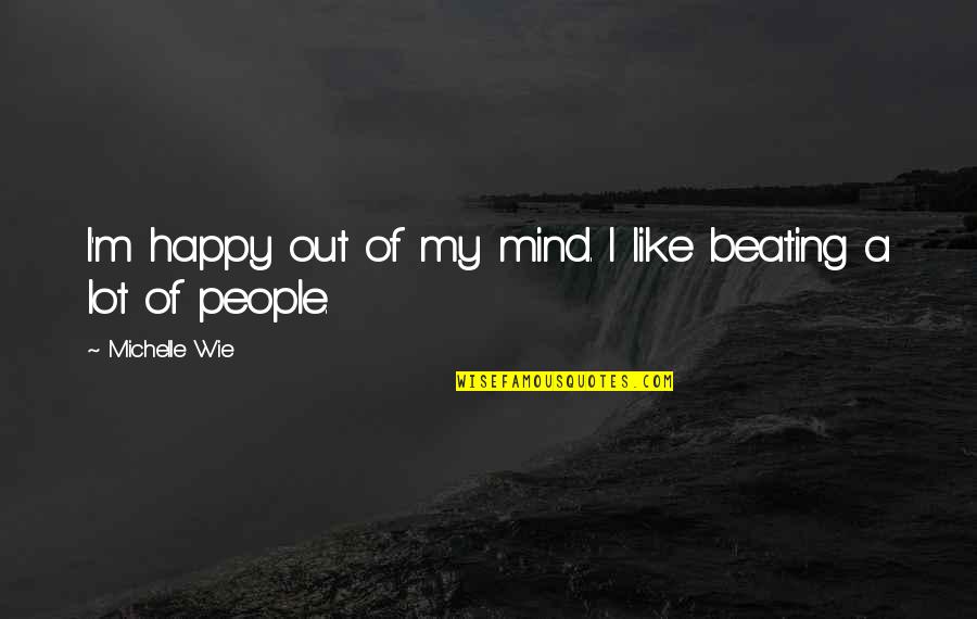 I M Out Of My Mind Quotes By Michelle Wie: I'm happy out of my mind. I like