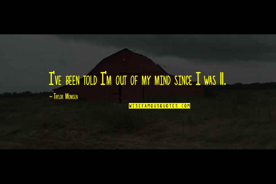 I M Out Of My Mind Quotes By Taylor Momsen: I've been told I'm out of my mind