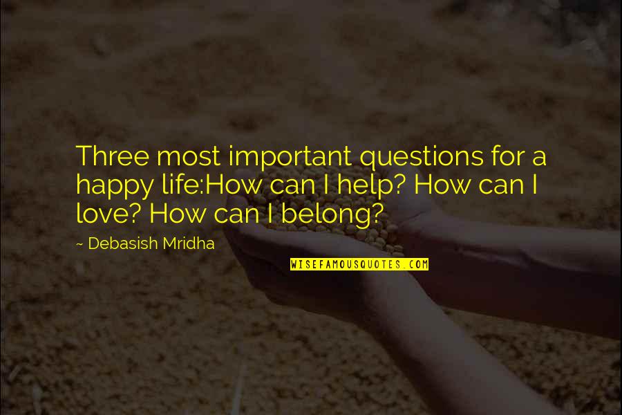 I M Over U Quotes By Debasish Mridha: Three most important questions for a happy life:How I M Over U Quotes By Debasish Mridha: Three most important questions for a happy life:How
