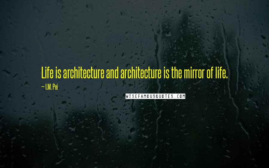 I.M. Pei quotes: Life is architecture and architecture is the mirror of life.