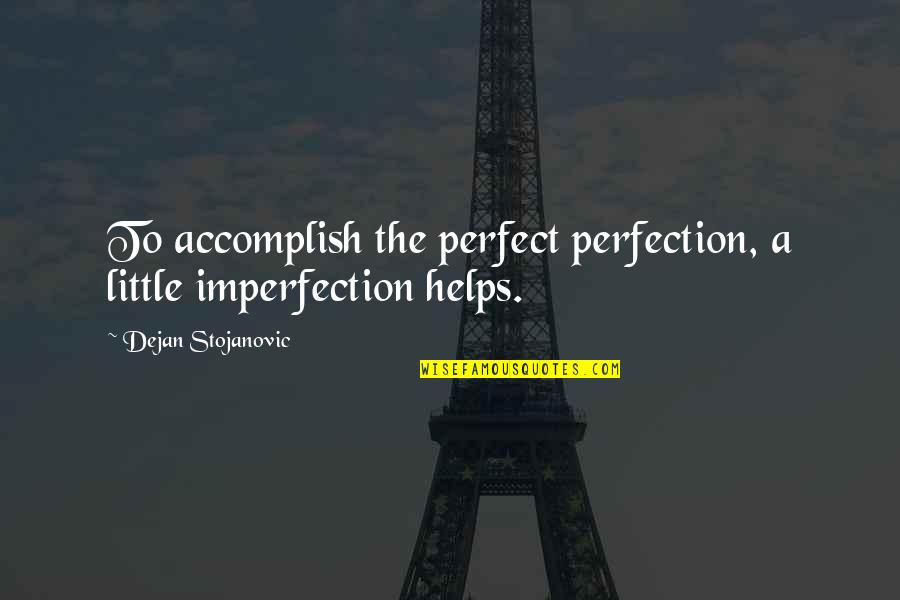 I ' M Perfect In My Imperfection Quotes By Dejan Stojanovic: To accomplish the perfect perfection, a little imperfection