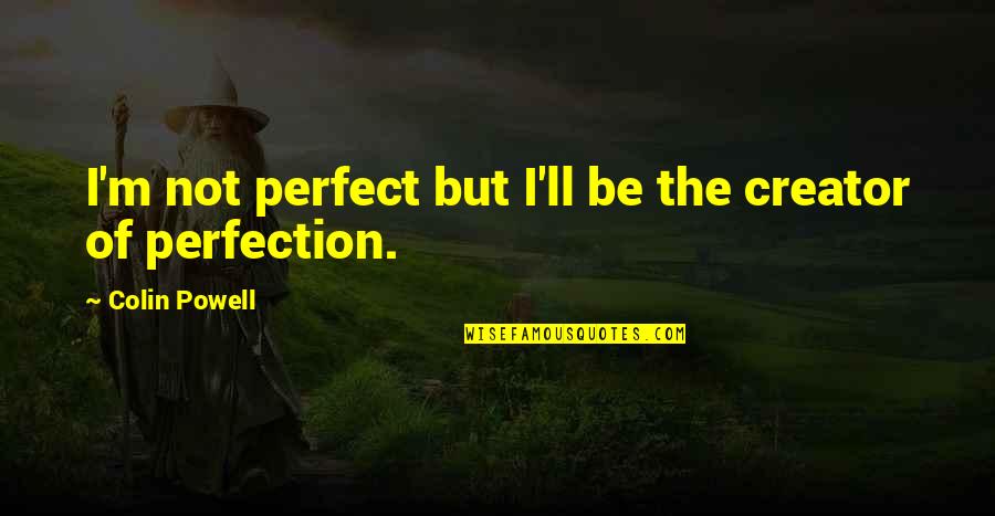 I ' M Perfect Quotes By Colin Powell: I'm not perfect but I'll be the creator I ' M Perfect Quotes By Colin Powell: I'm not perfect but I'll be the creator