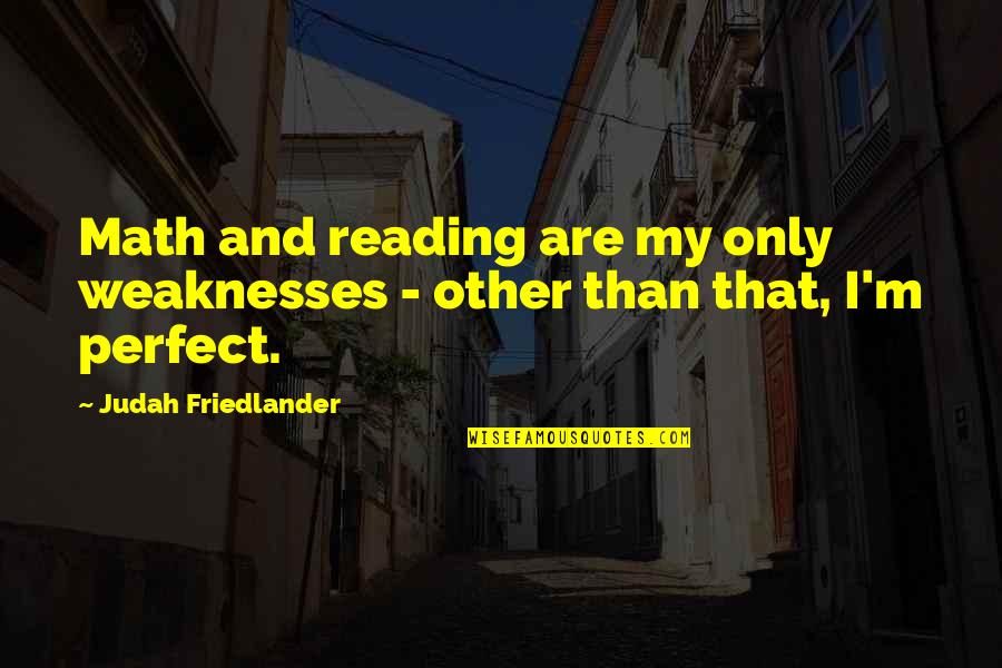 I ' M Perfect Quotes By Judah Friedlander: Math and reading are my only weaknesses - I ' M Perfect Quotes By Judah Friedlander: Math and reading are my only weaknesses -