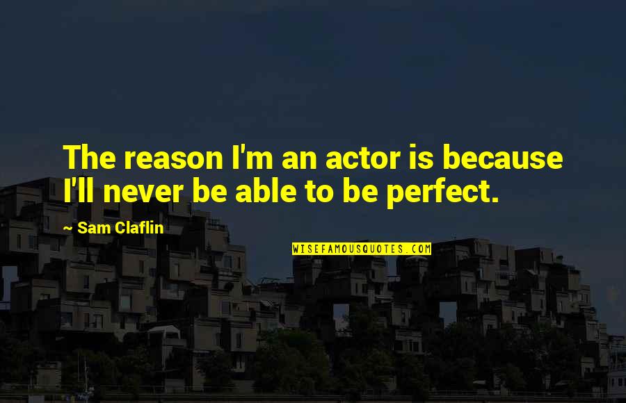 I ' M Perfect Quotes By Sam Claflin: The reason I'm an actor is because I'll