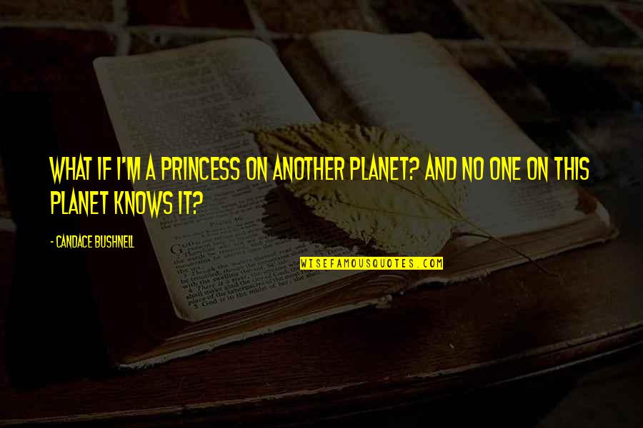 I M Princess Quotes By Candace Bushnell: What if I'm a princess on another planet?