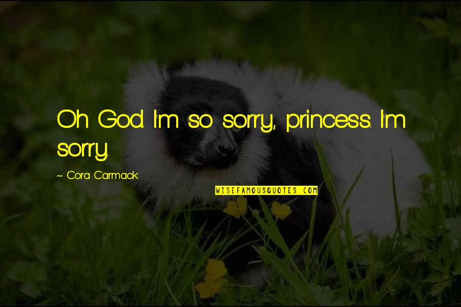 I M Princess Quotes By Cora Carmack: Oh God. I'm so sorry, princess. I'm sorry.
