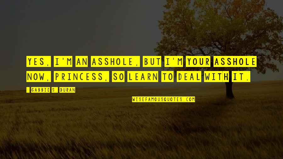 I M Princess Quotes By Gabbie S. Duran: Yes, I'm an asshole, but I'm your asshole