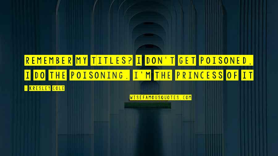 I M Princess Quotes By Kresley Cole: Remember my titles? I don't get poisoned, I