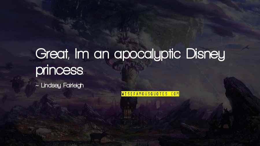 I M Princess Quotes By Lindsey Fairleigh: Great, I'm an apocalyptic Disney princess.