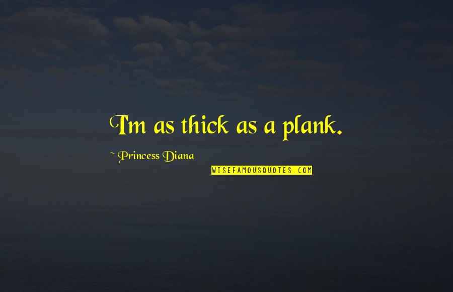 I M Princess Quotes By Princess Diana: I'm as thick as a plank.