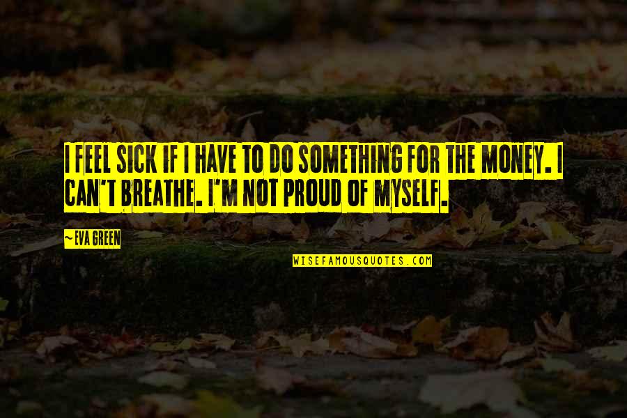 I M Proud Of Myself Quotes By Eva Green: I feel sick if I have to do I M Proud Of Myself Quotes By Eva Green: I feel sick if I have to do