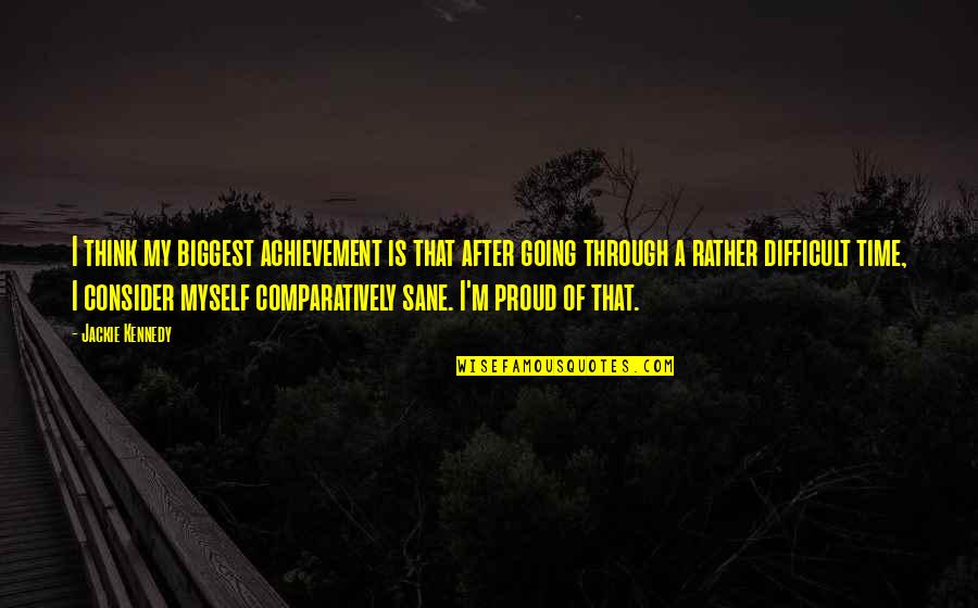 I M Proud Of Myself Quotes By Jackie Kennedy: I think my biggest achievement is that after I M Proud Of Myself Quotes By Jackie Kennedy: I think my biggest achievement is that after