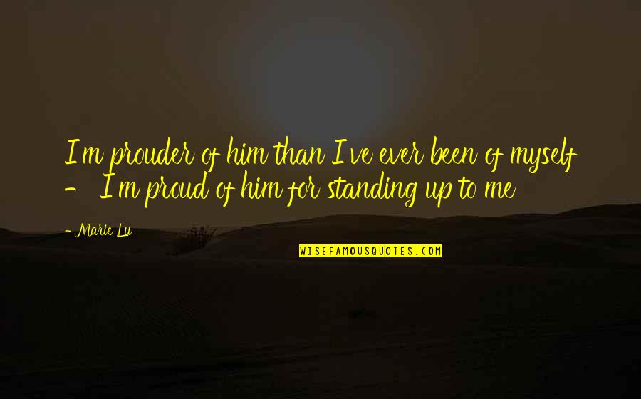 I M Proud Of Myself Quotes By Marie Lu: I'm prouder of him than I've ever been I M Proud Of Myself Quotes By Marie Lu: I'm prouder of him than I've ever been
