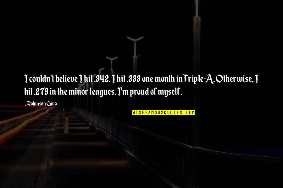 I M Proud Of Myself Quotes By Robinson Cano: I couldn't believe I hit .342. I hit I M Proud Of Myself Quotes By Robinson Cano: I couldn't believe I hit .342. I hit