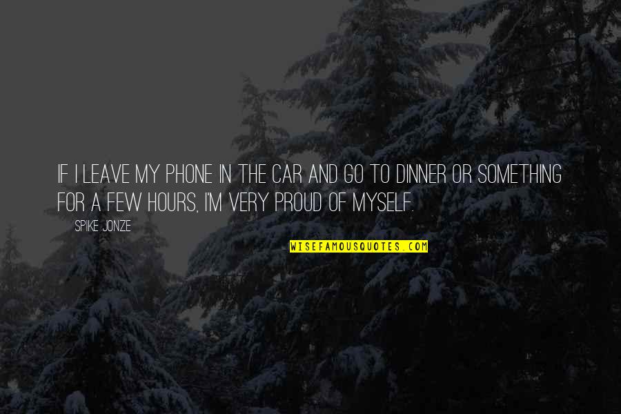 I M Proud Of Myself Quotes By Spike Jonze: If I leave my phone in the car I M Proud Of Myself Quotes By Spike Jonze: If I leave my phone in the car
