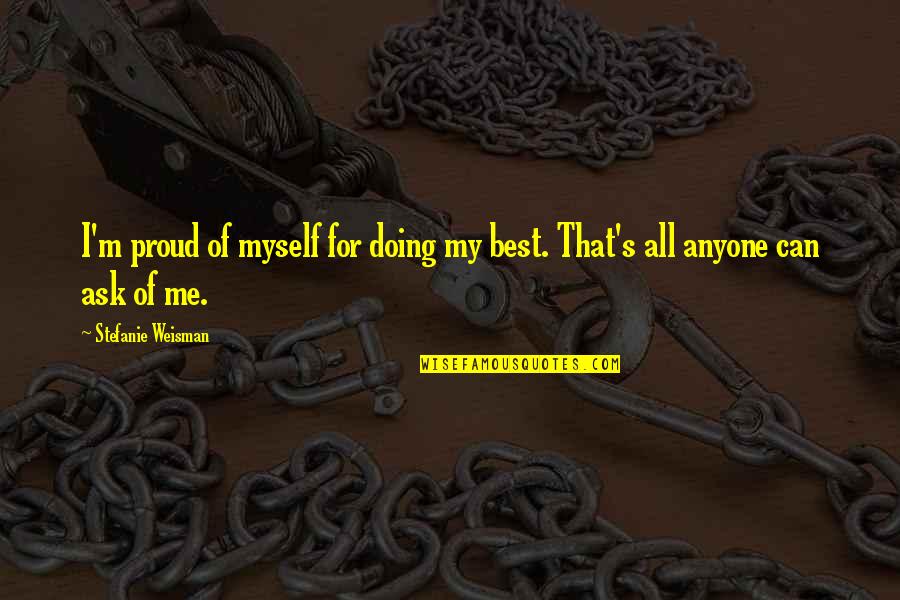 I M Proud Of Myself Quotes By Stefanie Weisman: I'm proud of myself for doing my best. I M Proud Of Myself Quotes By Stefanie Weisman: I'm proud of myself for doing my best.