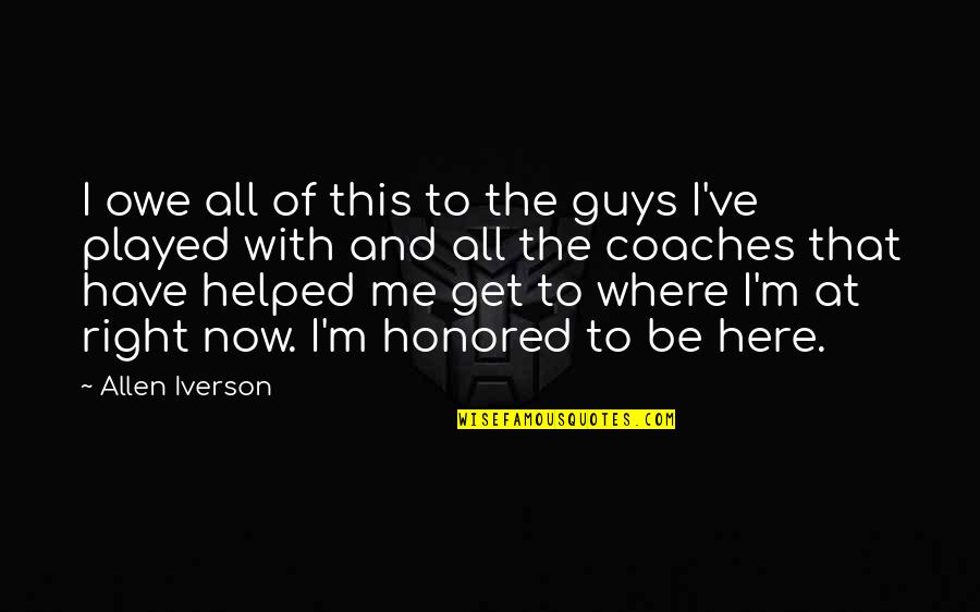 I M Right Here Quotes By Allen Iverson: I owe all of this to the guys