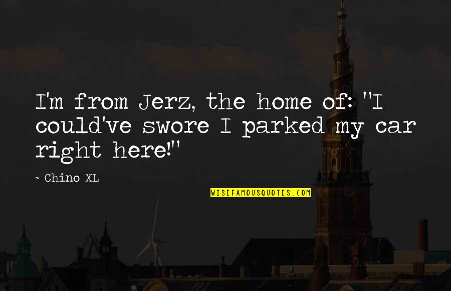 I M Right Here Quotes By Chino XL: I'm from Jerz, the home of: "I could've