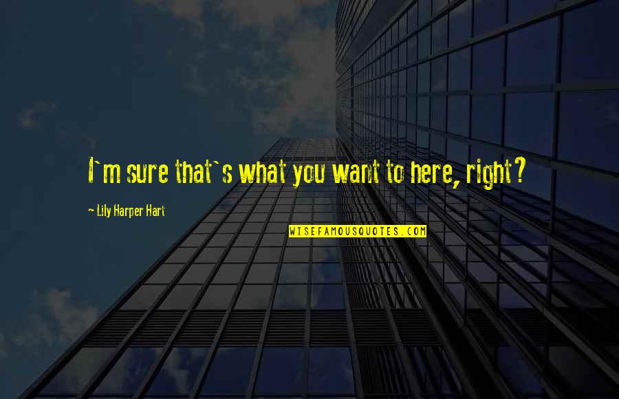 I M Right Here Quotes By Lily Harper Hart: I'm sure that's what you want to here,