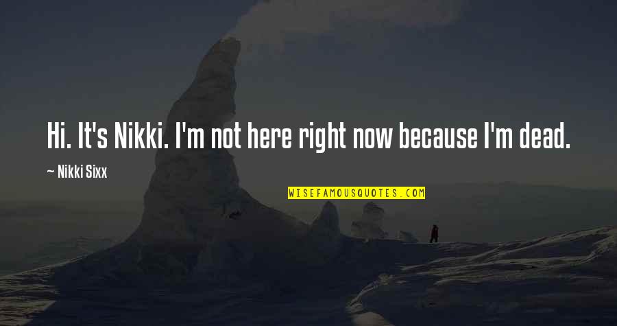 I M Right Here Quotes By Nikki Sixx: Hi. It's Nikki. I'm not here right now