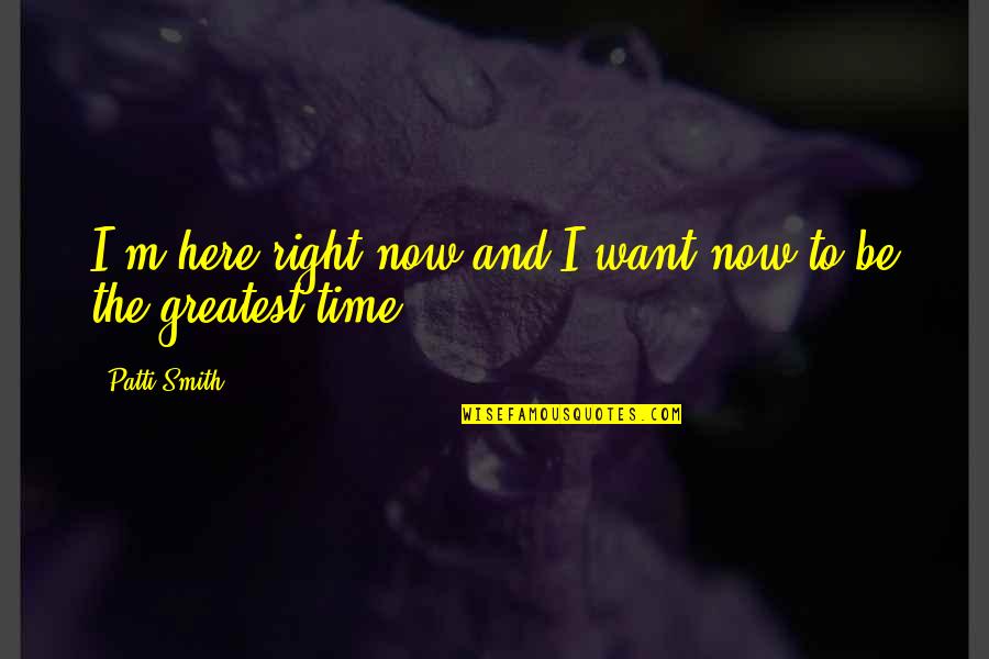 I M Right Here Quotes By Patti Smith: I'm here right now and I want now