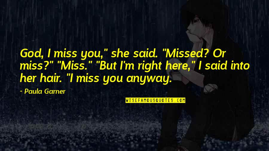 I M Right Here Quotes By Paula Garner: God, I miss you," she said. "Missed? Or