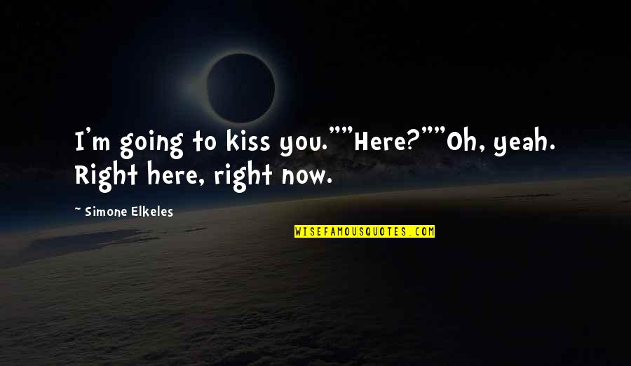 I M Right Here Quotes By Simone Elkeles: I'm going to kiss you.""Here?""Oh, yeah. Right here,