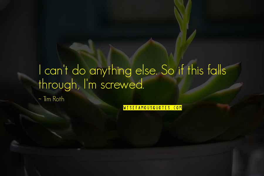 I M Screwed Quotes By Tim Roth: I can't do anything else. So if this