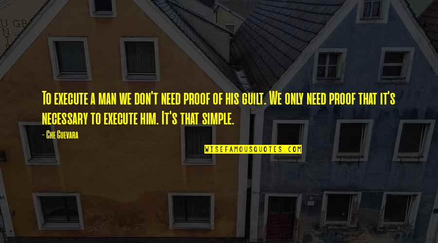I ' M Simple Man Quotes By Che Guevara: To execute a man we don't need proof