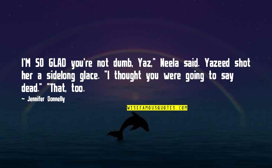 I M So Dead Quotes By Jennifer Donnelly: I'M SO GLAD you're not dumb, Yaz," Neela I M So Dead Quotes By Jennifer Donnelly: I'M SO GLAD you're not dumb, Yaz," Neela