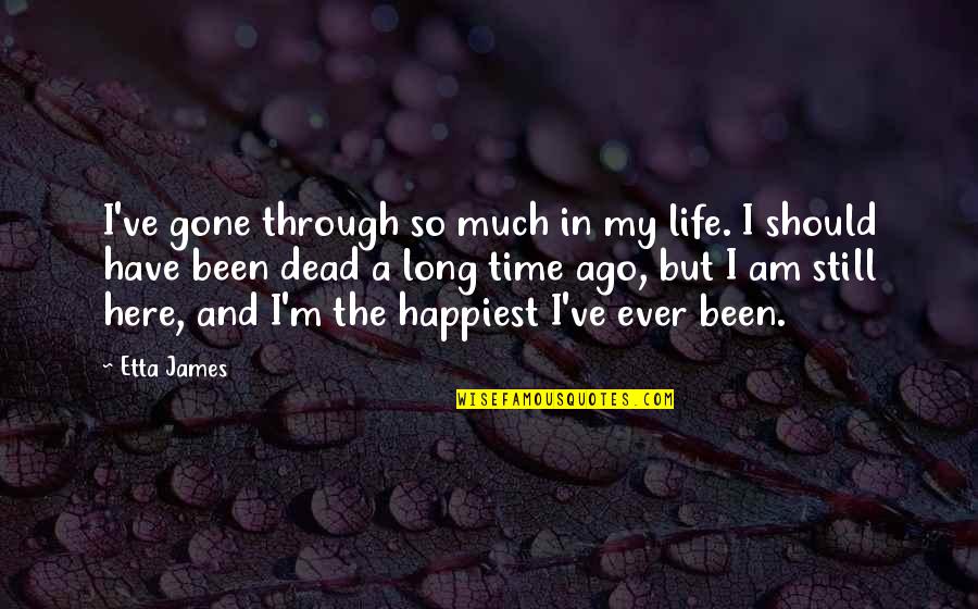 I ' M Still Here Quotes By Etta James: I've gone through so much in my life.