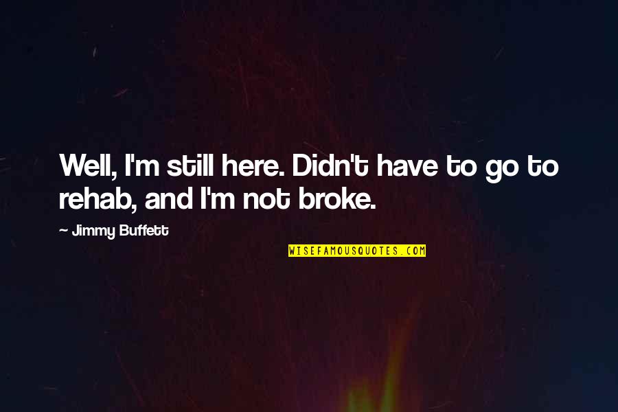 I ' M Still Here Quotes By Jimmy Buffett: Well, I'm still here. Didn't have to go