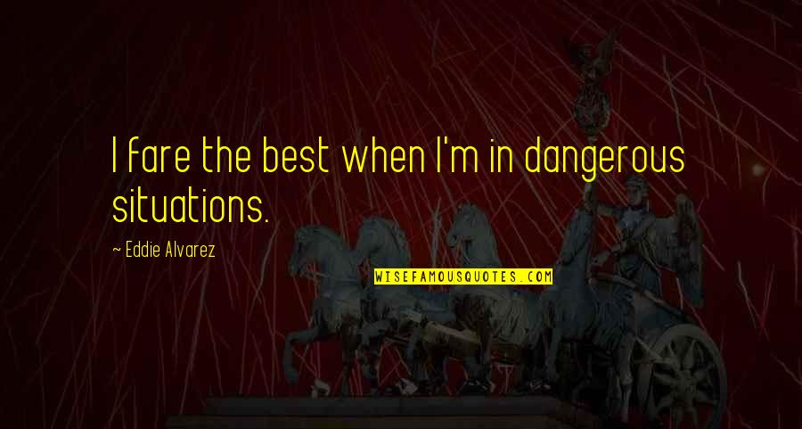 I M The Best Quotes By Eddie Alvarez: I fare the best when I'm in dangerous