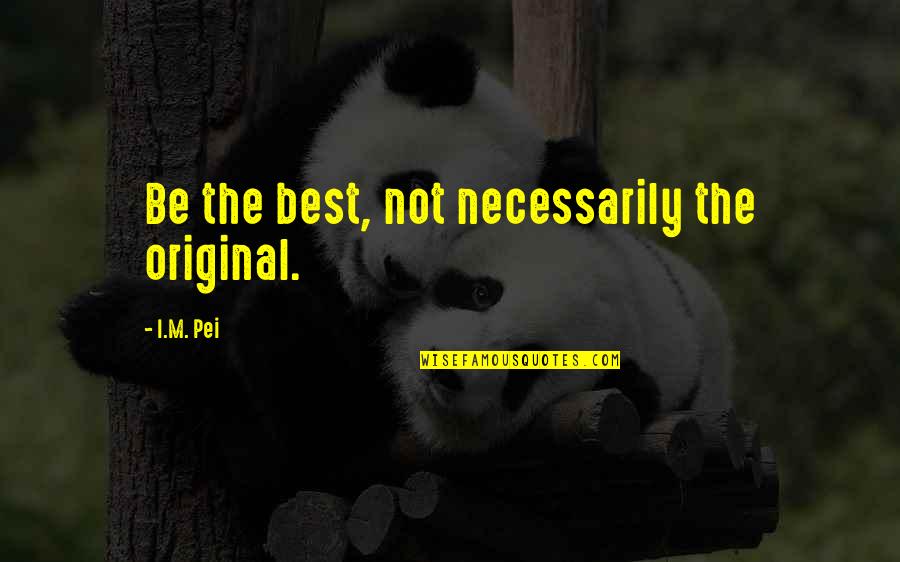 I M The Best Quotes By I.M. Pei: Be the best, not necessarily the original.