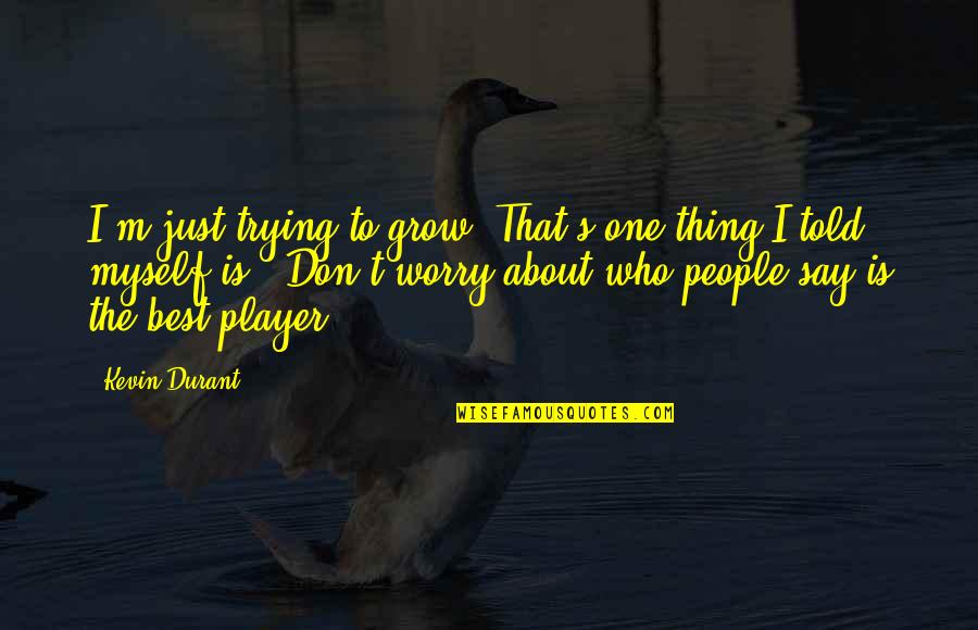 I M The Best Quotes By Kevin Durant: I'm just trying to grow. That's one thing