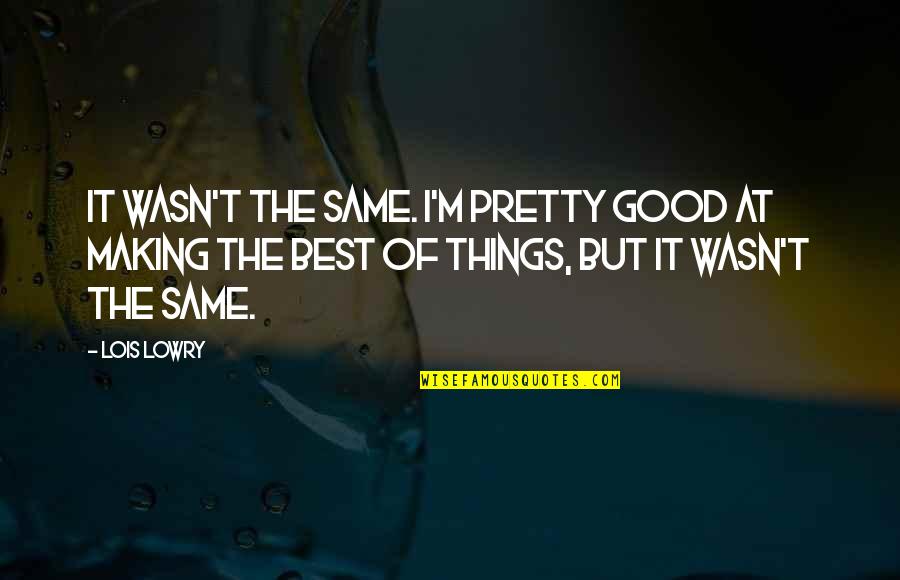 I M The Best Quotes By Lois Lowry: It wasn't the same. I'm pretty good at